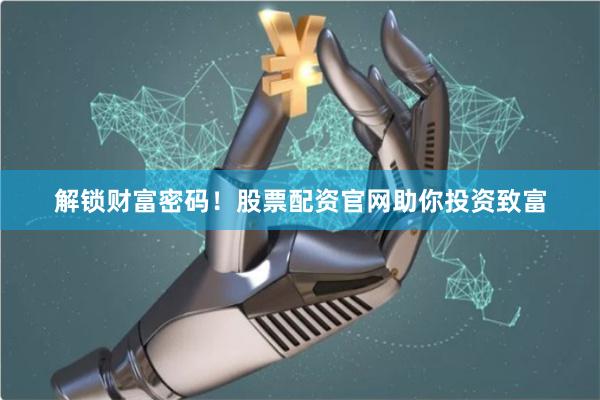 解锁财富密码！股票配资官网助你投资致富