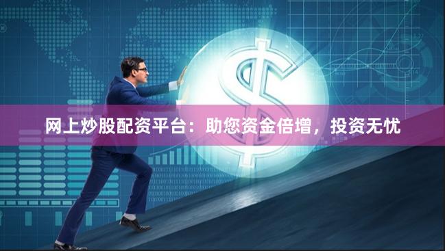 网上炒股配资平台：助您资金倍增，投资无忧