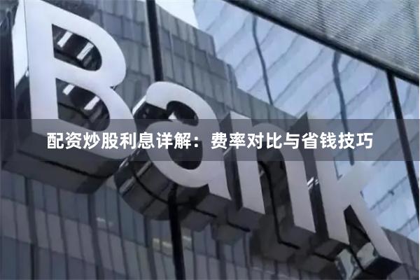 配资炒股利息详解：费率对比与省钱技巧