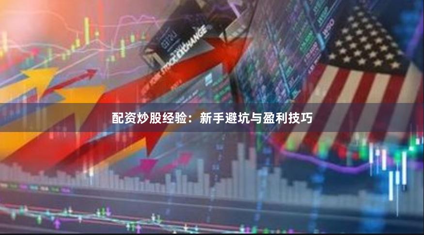 配资炒股经验：新手避坑与盈利技巧