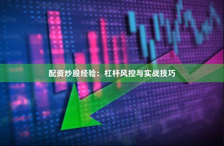 配资炒股经验：杠杆风控与实战技巧