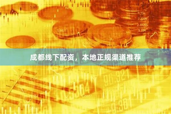 成都线下配资，本地正规渠道推荐