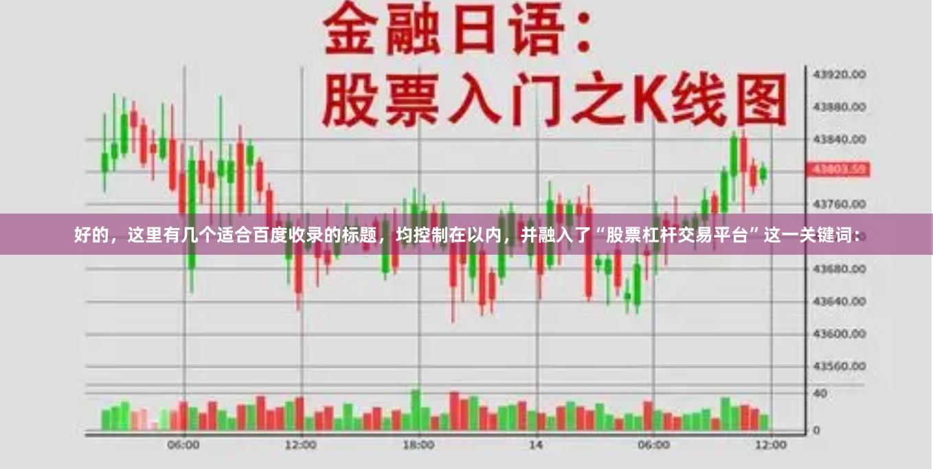好的，这里有几个适合百度收录的标题，均控制在以内，并融入了“股票杠杆交易平台”这一关键词：